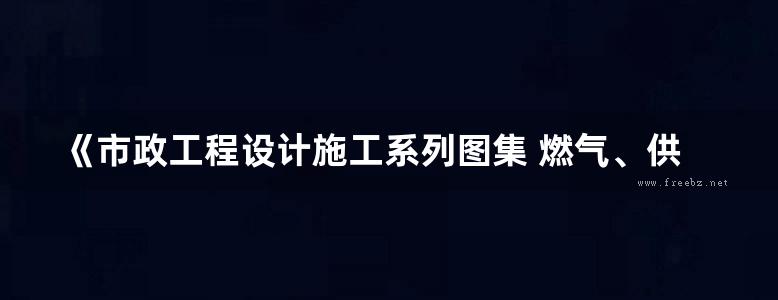 《市政工程设计施工系列图集 燃气、供热工程（上、下册）》